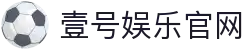 壹号娱乐(YIHAO)·官方网站 - 体育对战娱乐平台
